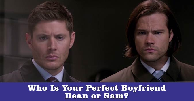 Welcome to Quiz: Who Is Your Perfect Boyfriend - Dean or Sam?