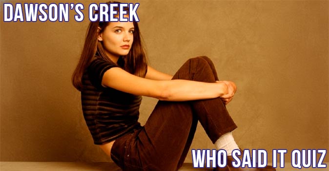 Welcome to Quiz: Dawson’s Creek Who Said It Quiz
