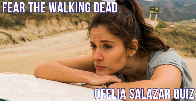 Welcome to Quiz: Fear the Walking Dead Ofelia Salazar Quiz