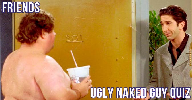 Welcome to Quiz: Friends Ugly Naked Guy Quiz