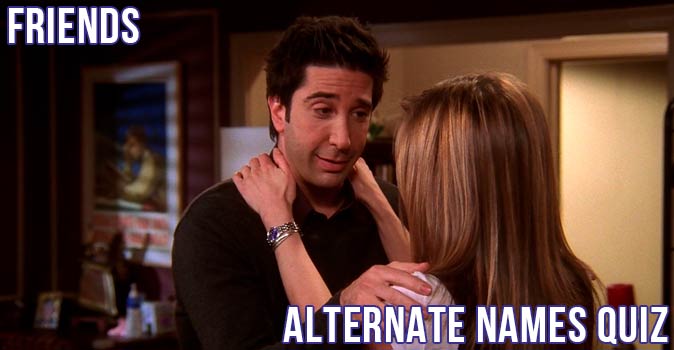 Welcome to Quiz: Friends Alternate Names Quiz